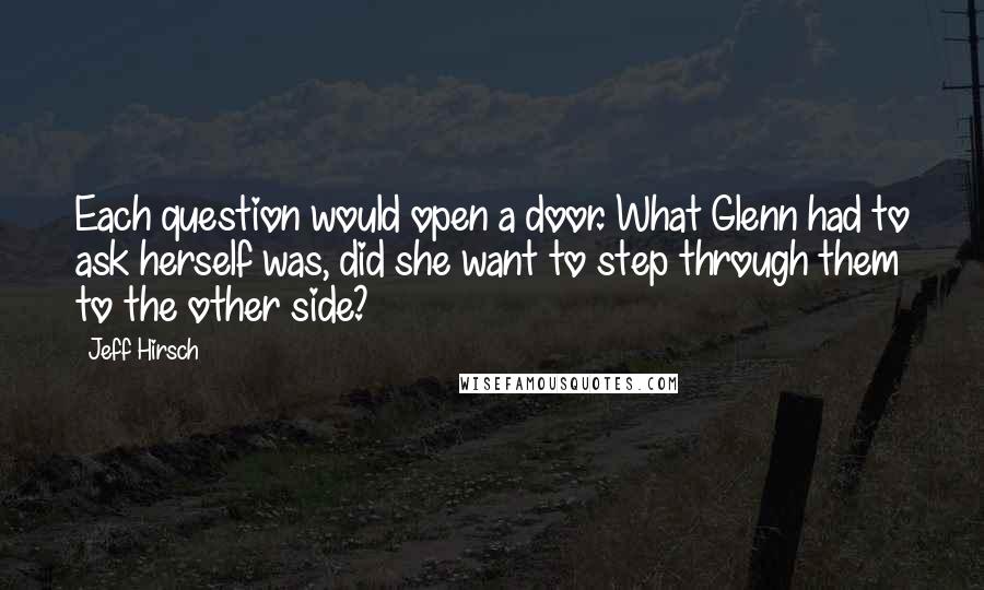 Jeff Hirsch Quotes: Each question would open a door. What Glenn had to ask herself was, did she want to step through them to the other side?