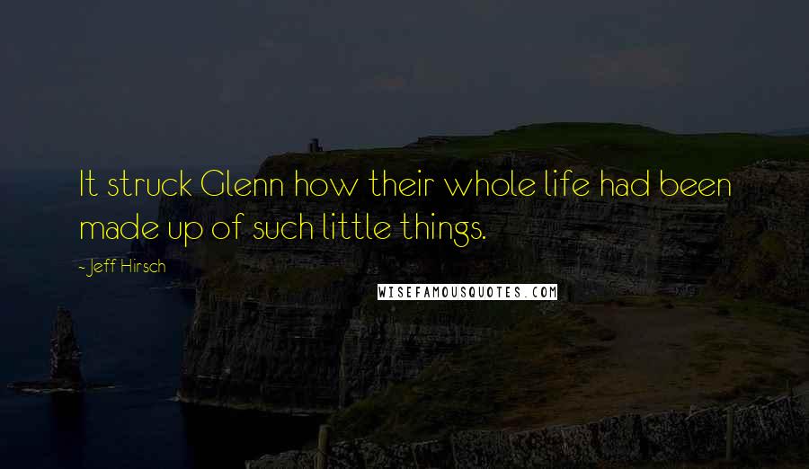 Jeff Hirsch Quotes: It struck Glenn how their whole life had been made up of such little things.