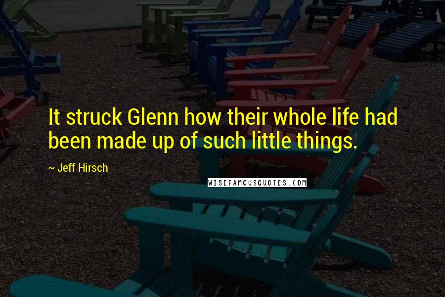 Jeff Hirsch Quotes: It struck Glenn how their whole life had been made up of such little things.