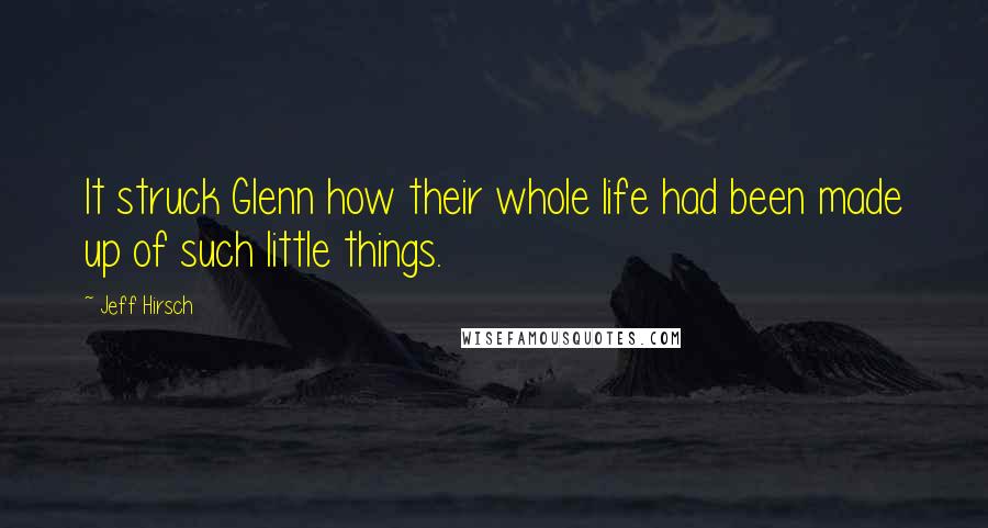 Jeff Hirsch Quotes: It struck Glenn how their whole life had been made up of such little things.