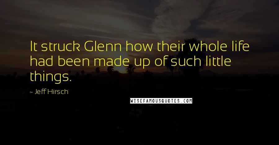 Jeff Hirsch Quotes: It struck Glenn how their whole life had been made up of such little things.