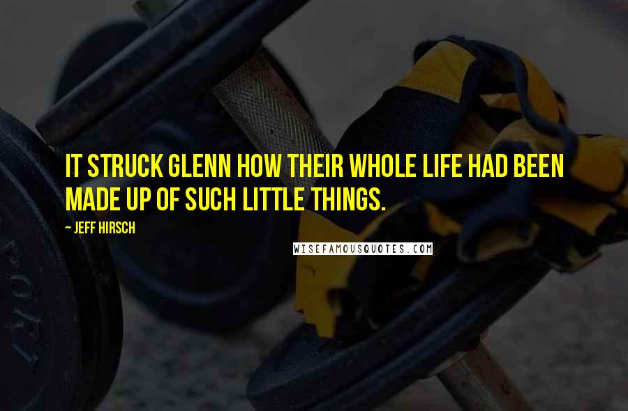 Jeff Hirsch Quotes: It struck Glenn how their whole life had been made up of such little things.