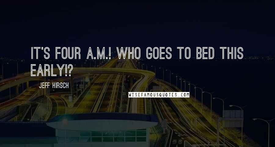 Jeff Hirsch Quotes: It's four A.M.! Who goes to bed this early!?