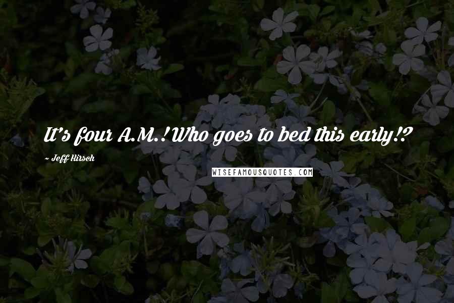 Jeff Hirsch Quotes: It's four A.M.! Who goes to bed this early!?