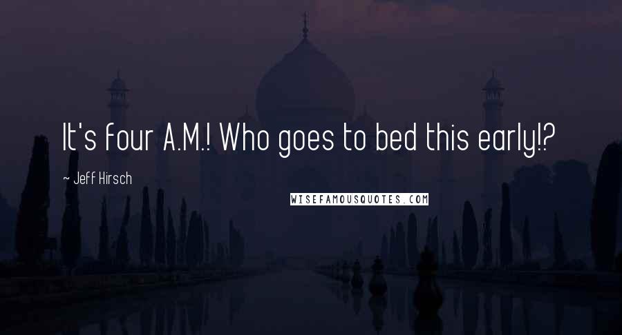 Jeff Hirsch Quotes: It's four A.M.! Who goes to bed this early!?