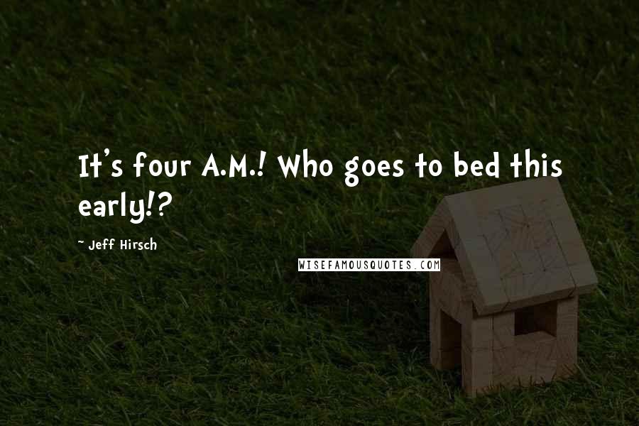 Jeff Hirsch Quotes: It's four A.M.! Who goes to bed this early!?