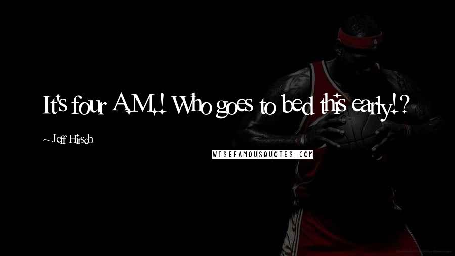 Jeff Hirsch Quotes: It's four A.M.! Who goes to bed this early!?