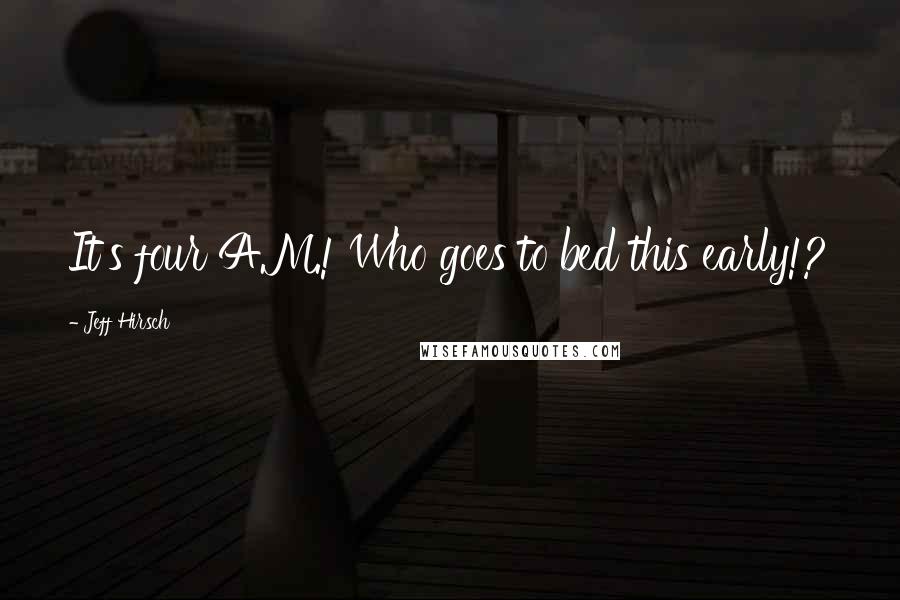 Jeff Hirsch Quotes: It's four A.M.! Who goes to bed this early!?