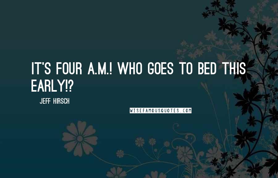 Jeff Hirsch Quotes: It's four A.M.! Who goes to bed this early!?