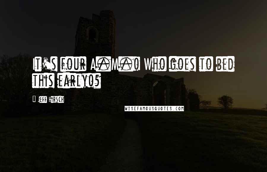 Jeff Hirsch Quotes: It's four A.M.! Who goes to bed this early!?