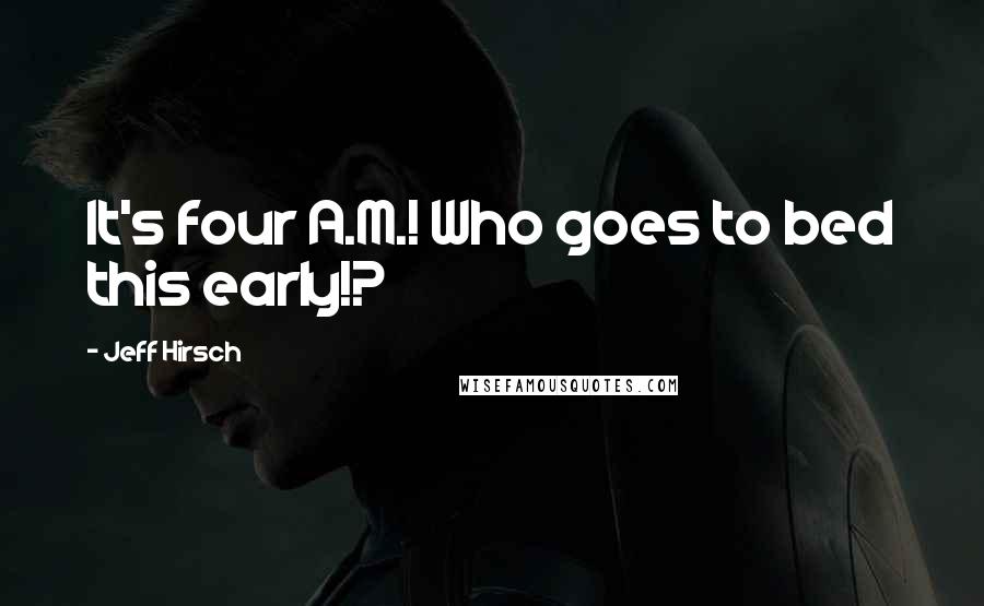 Jeff Hirsch Quotes: It's four A.M.! Who goes to bed this early!?