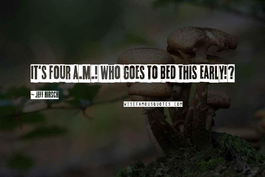 Jeff Hirsch Quotes: It's four A.M.! Who goes to bed this early!?