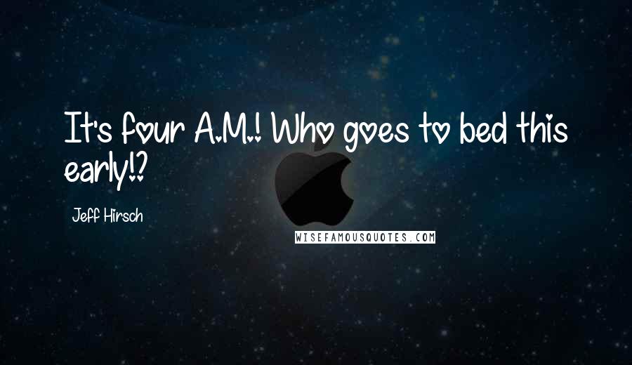 Jeff Hirsch Quotes: It's four A.M.! Who goes to bed this early!?