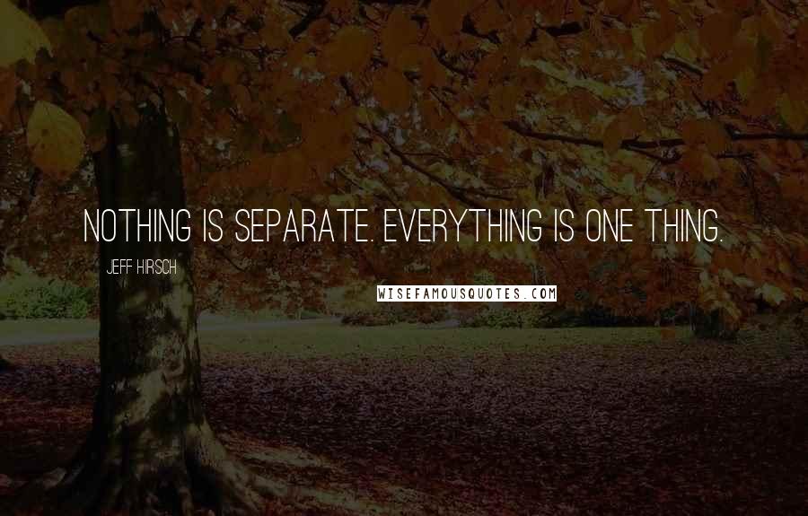 Jeff Hirsch Quotes: Nothing is separate. Everything is one thing.