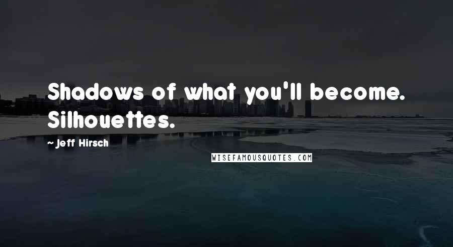 Jeff Hirsch Quotes: Shadows of what you'll become. Silhouettes.