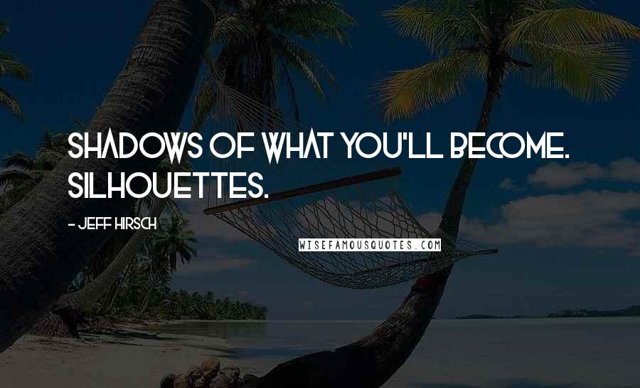 Jeff Hirsch Quotes: Shadows of what you'll become. Silhouettes.