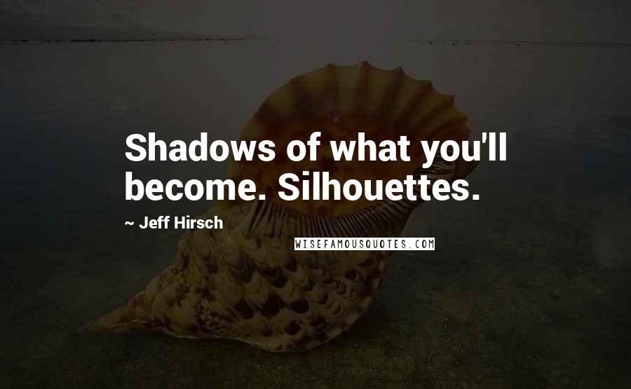 Jeff Hirsch Quotes: Shadows of what you'll become. Silhouettes.