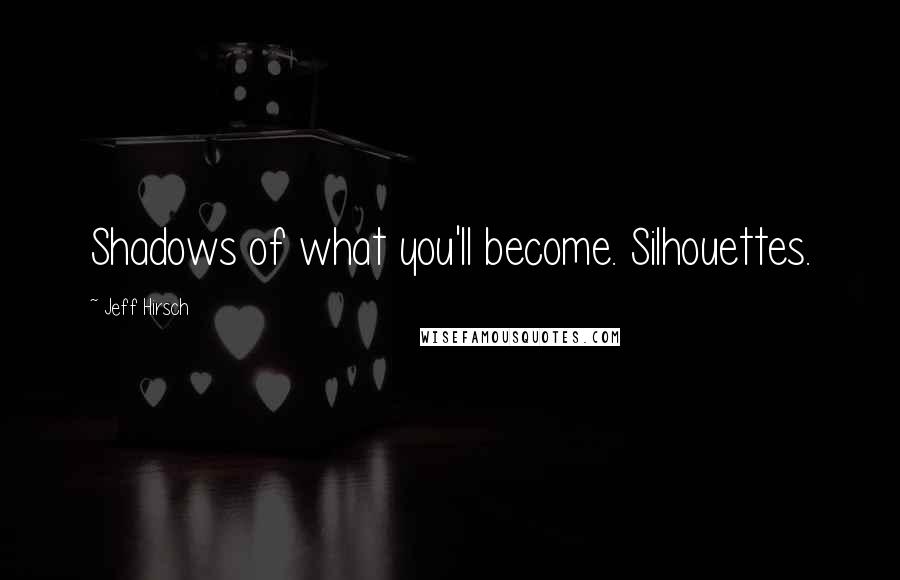 Jeff Hirsch Quotes: Shadows of what you'll become. Silhouettes.