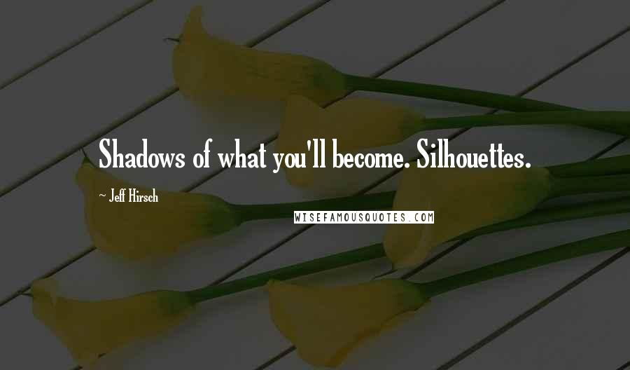 Jeff Hirsch Quotes: Shadows of what you'll become. Silhouettes.