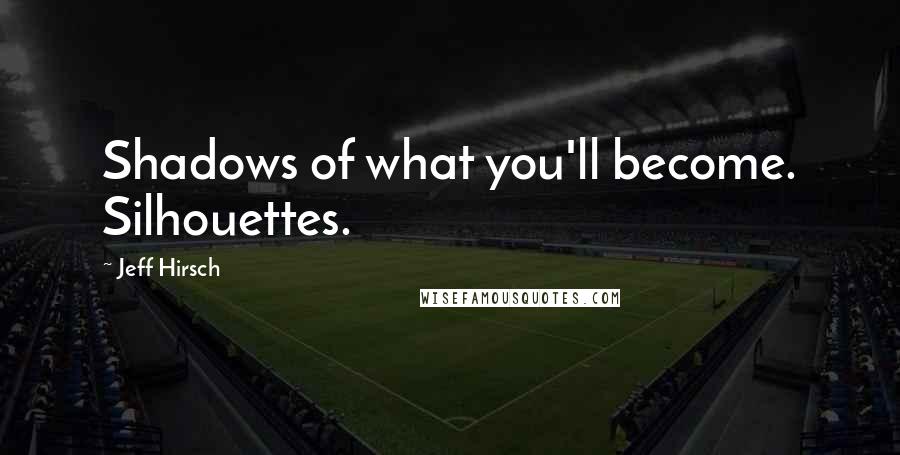 Jeff Hirsch Quotes: Shadows of what you'll become. Silhouettes.