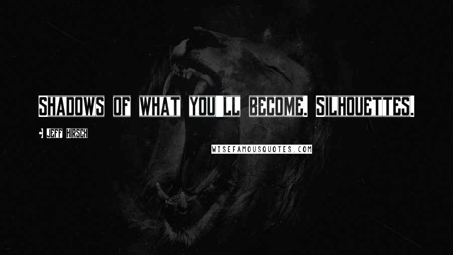 Jeff Hirsch Quotes: Shadows of what you'll become. Silhouettes.