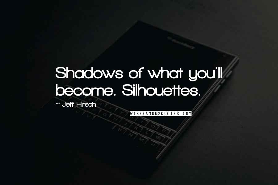 Jeff Hirsch Quotes: Shadows of what you'll become. Silhouettes.