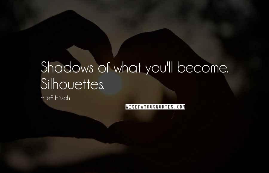 Jeff Hirsch Quotes: Shadows of what you'll become. Silhouettes.