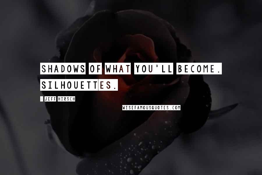 Jeff Hirsch Quotes: Shadows of what you'll become. Silhouettes.