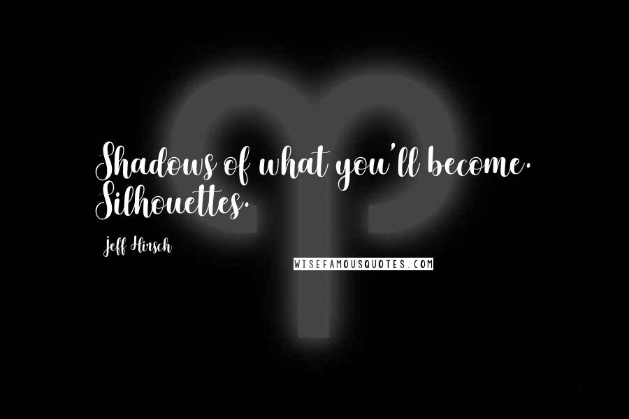Jeff Hirsch Quotes: Shadows of what you'll become. Silhouettes.
