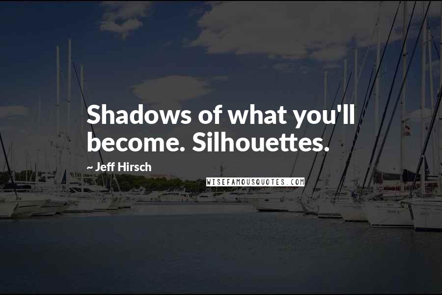 Jeff Hirsch Quotes: Shadows of what you'll become. Silhouettes.