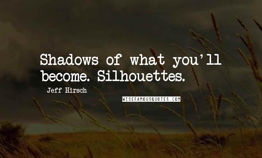 Jeff Hirsch Quotes: Shadows of what you'll become. Silhouettes.