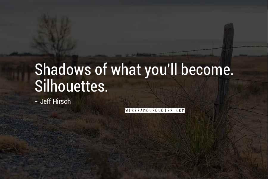 Jeff Hirsch Quotes: Shadows of what you'll become. Silhouettes.