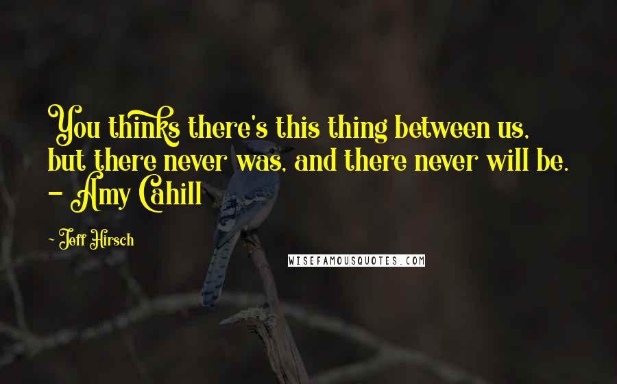 Jeff Hirsch Quotes: You thinks there's this thing between us, but there never was, and there never will be. - Amy Cahill