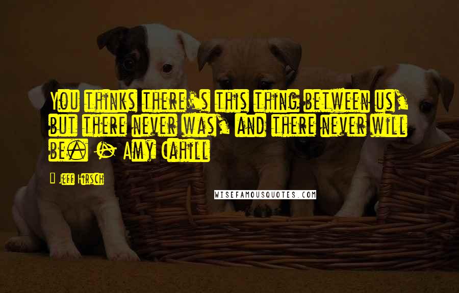 Jeff Hirsch Quotes: You thinks there's this thing between us, but there never was, and there never will be. - Amy Cahill