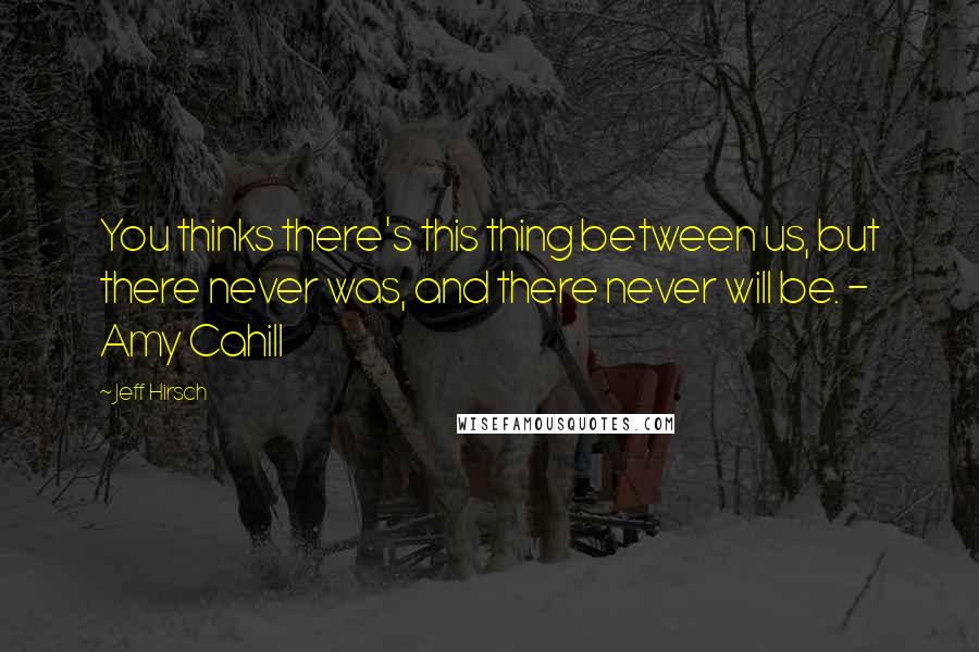 Jeff Hirsch Quotes: You thinks there's this thing between us, but there never was, and there never will be. - Amy Cahill