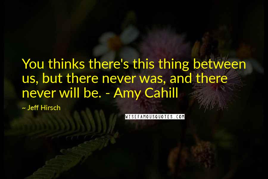 Jeff Hirsch Quotes: You thinks there's this thing between us, but there never was, and there never will be. - Amy Cahill