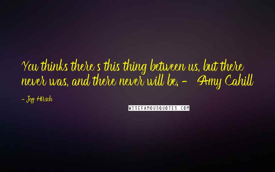 Jeff Hirsch Quotes: You thinks there's this thing between us, but there never was, and there never will be. - Amy Cahill