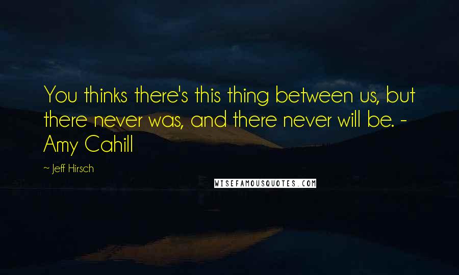 Jeff Hirsch Quotes: You thinks there's this thing between us, but there never was, and there never will be. - Amy Cahill