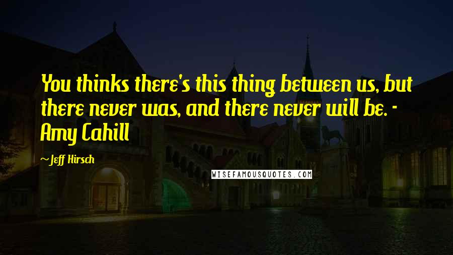 Jeff Hirsch Quotes: You thinks there's this thing between us, but there never was, and there never will be. - Amy Cahill