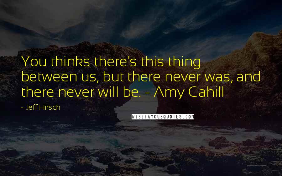 Jeff Hirsch Quotes: You thinks there's this thing between us, but there never was, and there never will be. - Amy Cahill