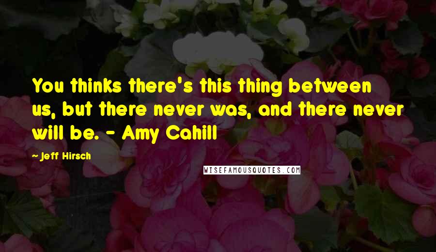 Jeff Hirsch Quotes: You thinks there's this thing between us, but there never was, and there never will be. - Amy Cahill