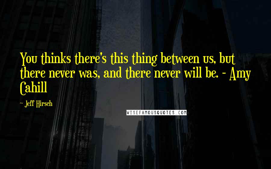 Jeff Hirsch Quotes: You thinks there's this thing between us, but there never was, and there never will be. - Amy Cahill