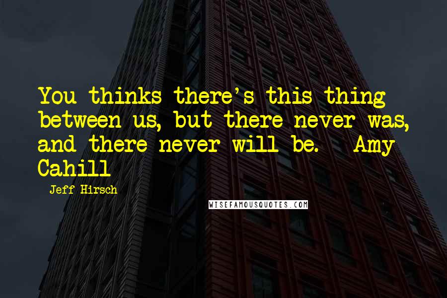 Jeff Hirsch Quotes: You thinks there's this thing between us, but there never was, and there never will be. - Amy Cahill