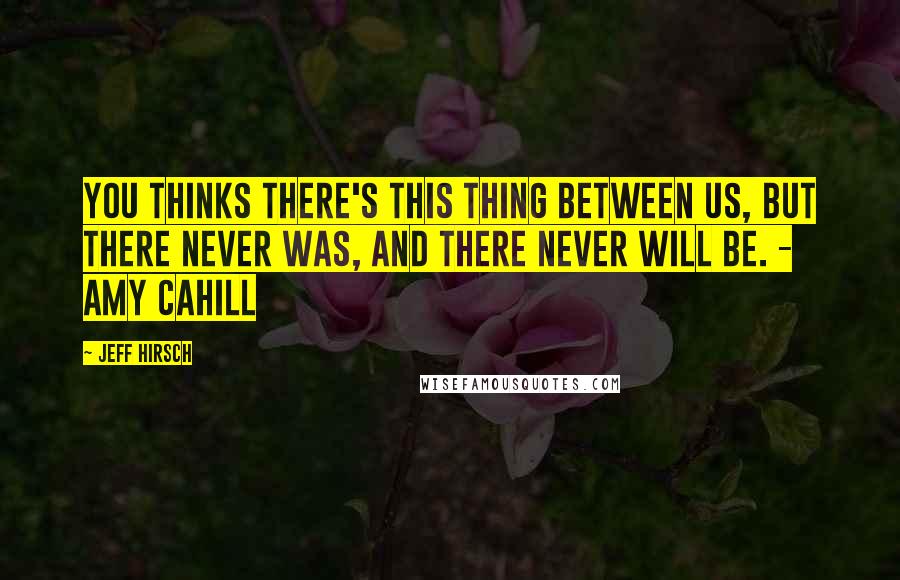 Jeff Hirsch Quotes: You thinks there's this thing between us, but there never was, and there never will be. - Amy Cahill