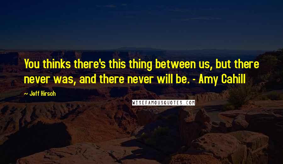 Jeff Hirsch Quotes: You thinks there's this thing between us, but there never was, and there never will be. - Amy Cahill