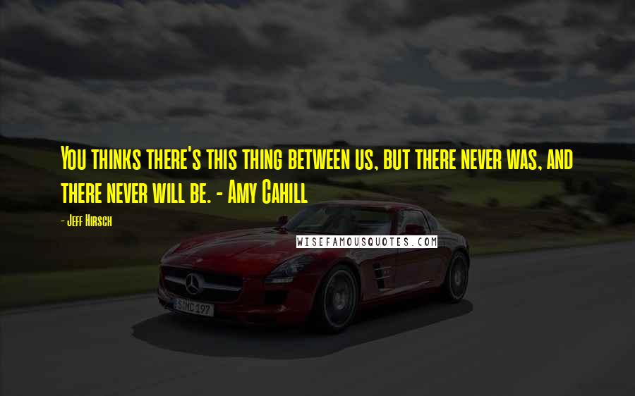 Jeff Hirsch Quotes: You thinks there's this thing between us, but there never was, and there never will be. - Amy Cahill