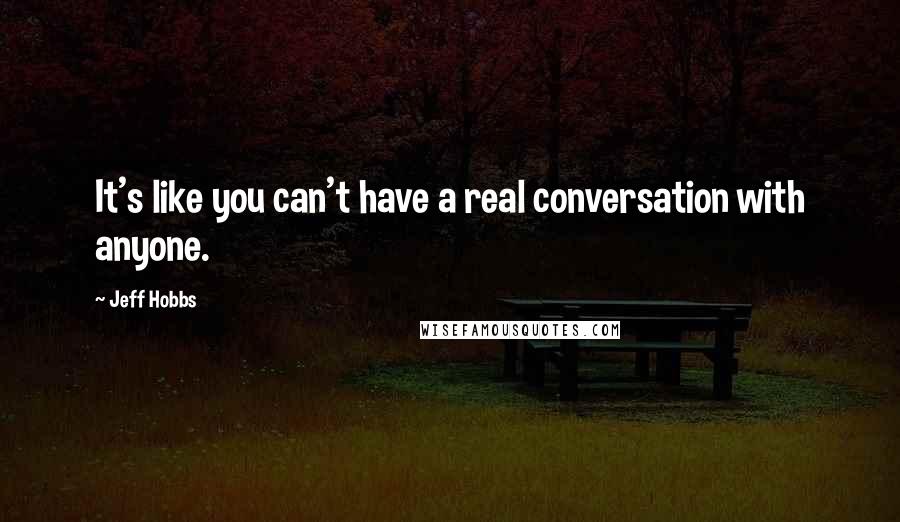 Jeff Hobbs Quotes: It's like you can't have a real conversation with anyone.