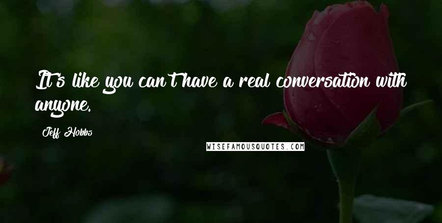 Jeff Hobbs Quotes: It's like you can't have a real conversation with anyone.