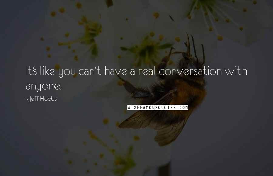 Jeff Hobbs Quotes: It's like you can't have a real conversation with anyone.