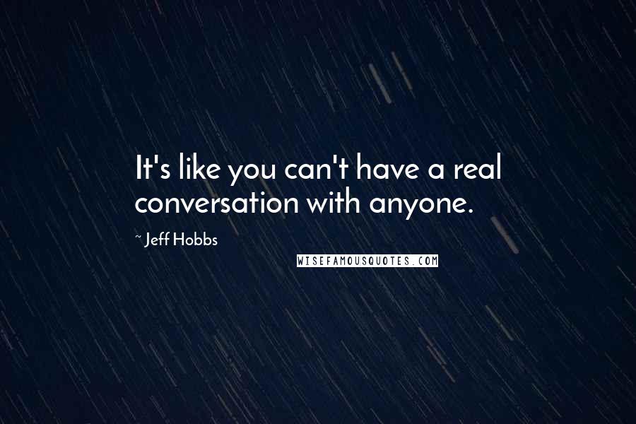 Jeff Hobbs Quotes: It's like you can't have a real conversation with anyone.